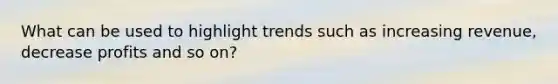 What can be used to highlight trends such as increasing revenue, decrease profits and so on?