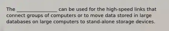 The _________________ can be used for the high-speed links that connect groups of computers or to move data stored in large databases on large computers to stand-alone storage devices.