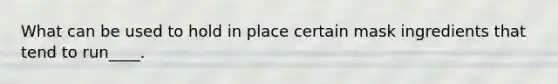 What can be used to hold in place certain mask ingredients that tend to run____.