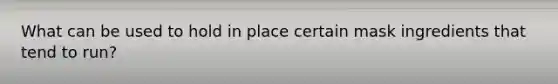 What can be used to hold in place certain mask ingredients that tend to run?