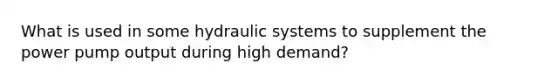 What is used in some hydraulic systems to supplement the power pump output during high demand?