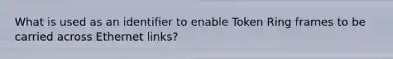 What is used as an identifier to enable Token Ring frames to be carried across Ethernet links?