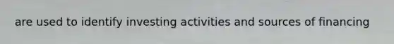 are used to identify investing activities and sources of financing