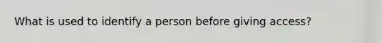 What is used to identify a person before giving access?
