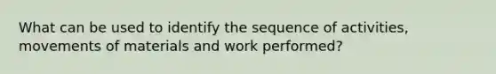 What can be used to identify the sequence of activities, movements of materials and work performed?