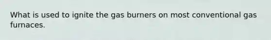 What is used to ignite the gas burners on most conventional gas furnaces.