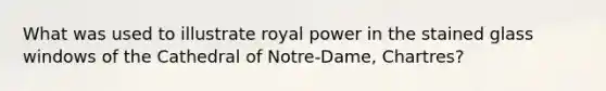 What was used to illustrate royal power in the stained glass windows of the Cathedral of Notre-Dame, Chartres?