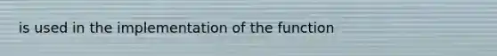 is used in the implementation of the function