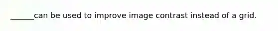 ______can be used to improve image contrast instead of a grid.