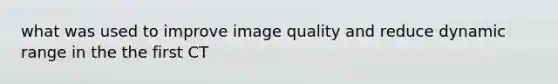 what was used to improve image quality and reduce dynamic range in the the first CT