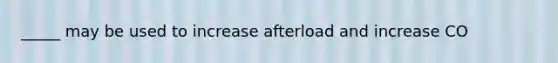 _____ may be used to increase afterload and increase CO