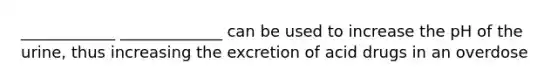 ____________ _____________ can be used to increase the pH of the urine, thus increasing the excretion of acid drugs in an overdose