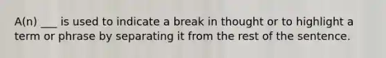 A(n) ___ is used to indicate a break in thought or to highlight a term or phrase by separating it from the rest of the sentence.