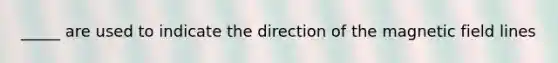 _____ are used to indicate the direction of the magnetic field lines