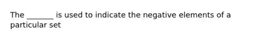 The _______ is used to indicate the negative elements of a particular set