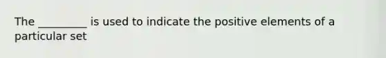 The _________ is used to indicate the positive elements of a particular set