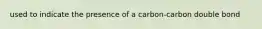 used to indicate the presence of a carbon-carbon double bond