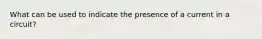 What can be used to indicate the presence of a current in a circuit?