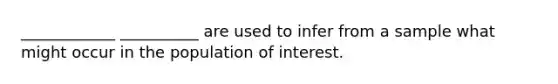 ____________ __________ are used to infer from a sample what might occur in the population of interest.