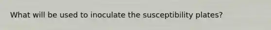 What will be used to inoculate the susceptibility plates?