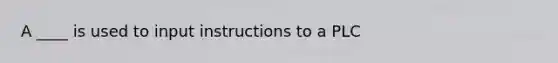 A ____ is used to input instructions to a PLC