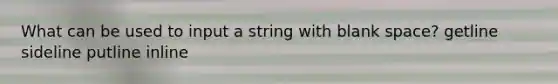 What can be used to input a string with blank space? getline sideline putline inline