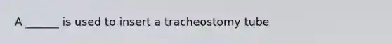 A ______ is used to insert a tracheostomy tube