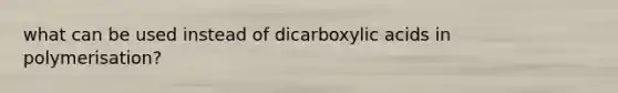 what can be used instead of dicarboxylic acids in polymerisation?