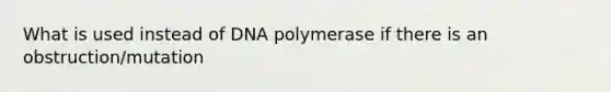 What is used instead of DNA polymerase if there is an obstruction/mutation