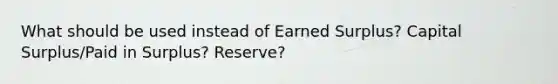 What should be used instead of Earned Surplus? Capital Surplus/Paid in Surplus? Reserve?