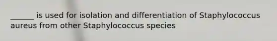 ______ is used for isolation and differentiation of Staphylococcus aureus from other Staphylococcus species