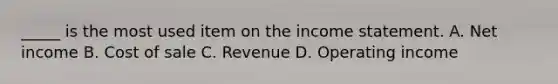 _____ is the most used item on the income statement. A. Net income B. Cost of sale C. Revenue D. Operating income