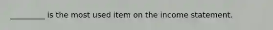 _________ is the most used item on the income statement.