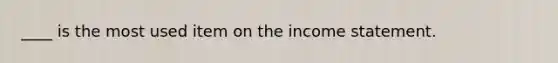 ____ is the most used item on the income statement.