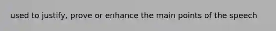 used to justify, prove or enhance the main points of the speech