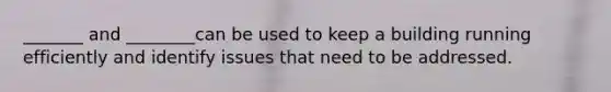 _______ and ________can be used to keep a building running efficiently and identify issues that need to be addressed.