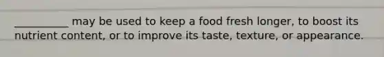 __________ may be used to keep a food fresh longer, to boost its nutrient content, or to improve its taste, texture, or appearance.