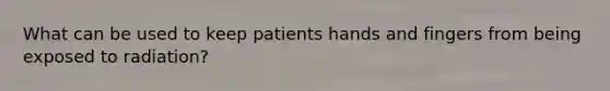 What can be used to keep patients hands and fingers from being exposed to radiation?