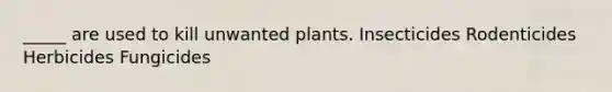 _____ are used to kill unwanted plants. Insecticides Rodenticides Herbicides Fungicides