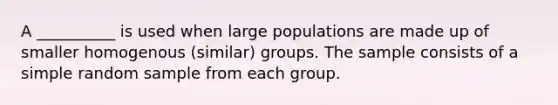 A __________ is used when large populations are made up of smaller homogenous (similar) groups. The sample consists of a simple random sample from each group.