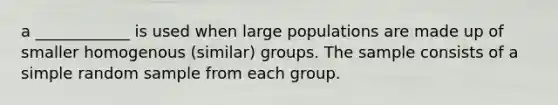 a ____________ is used when large populations are made up of smaller homogenous (similar) groups. The sample consists of a simple random sample from each group.