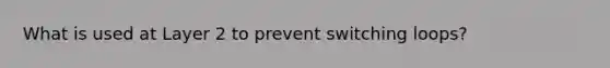 What is used at Layer 2 to prevent switching loops?