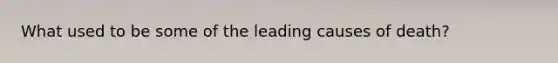 What used to be some of the leading causes of death?