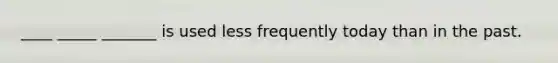 ____ _____ _______ is used less frequently today than in the past.