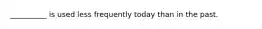 __________ is used less frequently today than in the past.