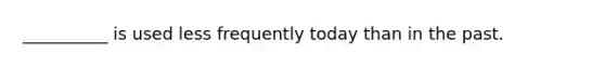 __________ is used less frequently today than in the past.