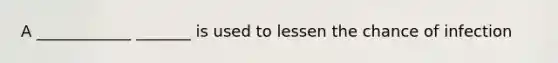 A ____________ _______ is used to lessen the chance of infection