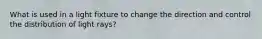 What is used in a light fixture to change the direction and control the distribution of light rays?