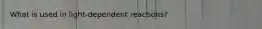 What is used in light-dependent reactions?