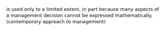 is used only to a limited extent, in part because many aspects of a management decision cannot be expressed mathematically.(contemporary approach to management)